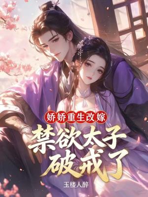 娇娇重生改嫁，禁欲太子破戒了